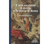 L'arte racconta il diritto e la storia di Roma - Maganzani Lauretta