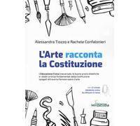 L'arte racconta la Costituzione. L'educazione civica trasversale, le buone prassi didattiche e i dodici principi fondamentali della Costituzione spiegati attraverso famose opere d'arte