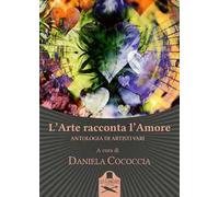 L' arte racconta l'amore. Antologia di artisti vari