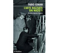 L'ARTE RAZZIATA DAI NAZISTI. GLI ULTIMI PRIGIONIERI DI GUERRA - ISMAN FABIO -