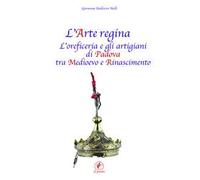 L'arte regina. L'oreficeria e gli artigiani di Padova tra Medioevo e Rinascimento. Raccolta di studi con tre inediti