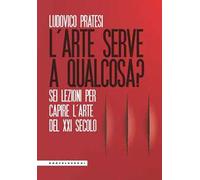 L'arte serve a qualcosa? Sei lezioni per capire l’arte del XXI secolo