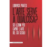 L'arte serve a qualcosa? Sei lezioni per capire l’arte del XXI secolo