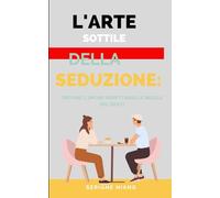 L'Arte Sottile della Seduzione: Trovare l'Amore Rispettando le Regole del Gioco: 1