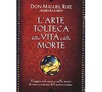 L'arte tolteca della vita e della morte. Viaggio nel cuore e nella mente di uno sciamano del nostro tempo