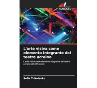 L'arte visiva come elemento integrante del teatro ucraino: L'arte visiva come elemento integrante del teatro ucraino del XXI secolo