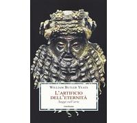 L'artificio dell'eternità. Saggi sull'arte - Yeats William Butler