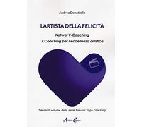 L' artista della felicità. Natural y-coaching. Il coaching per l'eccellenza artistica