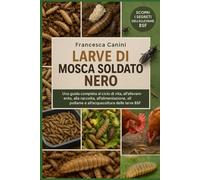 LARVE DI MOSCA SOLDATO NERO: Una guida completa al ciclo di vita, all'allevamento, alla raccolta, all'alimentazione, al pollame e all'acquacoltura delle larve BSF