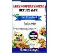 Laryngopharyngeal Reflux (Lpr) Diet Cookbook For Beginners: Simple And Delicious Recipes To Soothe Your Throat And Improve Digestive Health