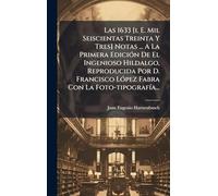 Las 1633 [i. E. Mil Seiscientas Treinta Y Tres] Notas ... A La Primera EdiciÃ3n De El Ingenioso Hildalgo, Reproducida Por D. Francisco LÃ3pez Fabra Con La Foto-tipografÃ-a...