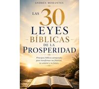 Las 30 Leyes Bíblicas de la Prosperidad: Principios Bíblicos Atemporales para Transformar tus Finanzas, tu Carácter y tu Futuro