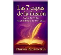Las 7 capas de la Ilusión: Sana tu vida escribiendo tu historia