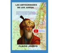 LAS ANTIGÜEDADES DE LOS JUDÍOS: Una historia monumental del pueblo judío desde la creación hasta el Imperio Romano, escrita por un sacerdote, erudito y testigo ocular