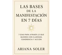 Las Bases de la Manifestacion en 7 Días: 7 días para atraer lo que quieras con claridad, coherencia y acción