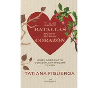 Las Batallas del Corazón: Quien gobierne tu corazón, controlará tu vida