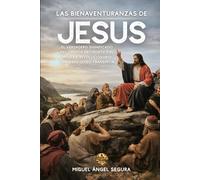 Las Bienaventuranzas de Jesús: El verdadero significado del Sermón del Monte y el mensaje revolucionario que Jesús quiso transmitir