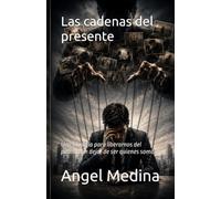 Las cadenas del presente: Una filosofía para liberarnos del pasado sin dejar de ser quienes somos