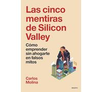 Las cinco mentiras de Silicon Valley: Cómo emprender sin ahogarte en falsos mitos