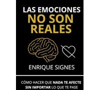 Las emociones no son reales: Cómo hacer que nada te afecte sin importar lo que te pase
