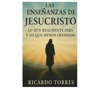 Las Enseñanzas De JesusCristo: Lo Que Realmente Dijo, Y Lo Que Hemos Olvidado