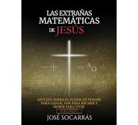 LAS EXTRAÑAS MATEMÁTICAS DE JESÚS: Estudio sobre el poder de Perder para Ganar, Dar para Recibir y Morir para Vivir! Vol. I