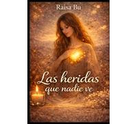 Las heridas que nadie ve: Reflexiones para sanar el alma y volver a empezar