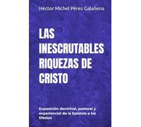 LAS INESCRUTABLES RIQUEZAS DE CRISTO: Exposición doctrinal, pastoral y experiencial de la Epístola a los Efesios