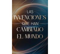 Las Invenciones que Han Cambiado el Mundo: Historia, innovación y descubrimientos que transformaron la humanidad