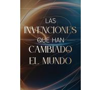 Las Invenciones que Han Cambiado el Mundo: Historia, innovación y descubrimientos que transformaron la humanidad