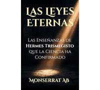 LAS LEYES ETERNAS: Las Enseñanzas de Hermes Trismegisto que la Ciencia ha Confirmado