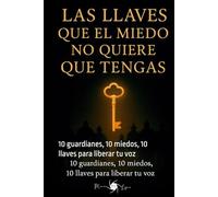 Las llaves que el miedo no quiere que tengas: 10 guardianes, 10 miedos, 10 llaves para liberar tu voz