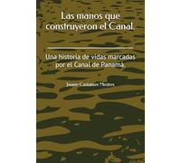 Las manos que construyeron el Canal.: Una historia de vidas marcadas por el Canal de Panamá.