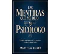 LAS MENTIRAS QUE ME DIJO MI PSICÓLOGO: Cómo pensar con claridad como cristiano