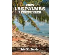 LAS PALMAS REISEFÜHRER: Ein Reisebegleiter Zum Entdecken Der Besten Attraktionen, Aktivitäten Und Aromen.