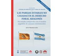 Las parejas estables no casadas en el Derecho foral aragonés: un estudio comparado con el modelo argentino de uniones convivenciales: COLECCIÓN «CÁTEDRA DE DERECHO CIVIL Y FORAL ARAGÓN»