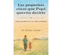 Las pequeñas cosas que Papá querría decirte: Para ayudarte en la vida cotidiana