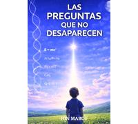 LAS PREGUNTAS QUE NO DESAPARECEN: Una exploración de las preguntas sobre el Universo, la Vida y Dios en una era de Ciencia y duda