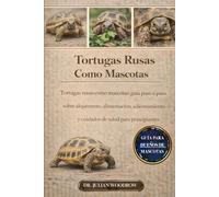 LAS TORTUGAS RUSAS COMPLETAS COMO MASCOTAS: Tortugas rusas como mascotas: Guía paso a paso sobre alojamiento, alimentación, adiestramiento y cuidados de salud para principiantes