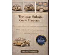 LAS TORTUGAS SULCATA COMPLETAS COMO MASCOTAS: Las tortugas sulcata como mascotas: nutrición, diseño de hábitat, cuidado de la salud y enriquecimiento para tortugas prósperas