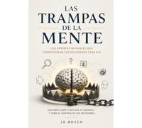 LAS TRAMPAS DE LA MENTE: Los errores invisibles que condicionan tus decisiones cada día