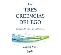 Las tres creencias del ego: Guía para liberarse del sufrimiento