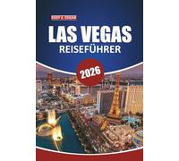 Las Vegas Reiseführer 2026: Nevadas verborgene Schätze entdecken, Outdoor-Abenteuer, erstklassige Unterhaltung, kulinarische Erlebnisse und praktische Tipps für den ultimativen Urlaub