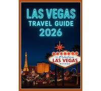 LAS VEGAS TRAVEL GUIDE 2026: The Complete Travel Handbook for Visitors: Hotels, Nightlife, Shopping & Beyond