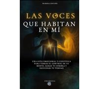LAS VOCES QUE HABITAN EN MÍ: Una guía emocional y científica para tomar el control de tu mente, sanar tu sombra y escuchar tu verdad