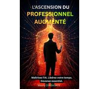 L'ASCENSION DU PROFESSIONNEL AUGMENTÉ: Maîtrisez l’IA. Libérez votre temps. Devenez essentiel.