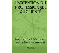 L'ASCENSION DU PROFESSIONNEL AUGMENTÉ: Maîtrisez l’IA. Libérez votre temps. Devenez essentiel.