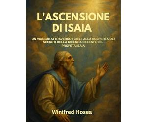 L'ASCENSIONE DI ISAIA:: UN VIAGGIO ATTRAVERSO I CIELI, ALLA SCOPERTA DEI SEGRETI DELLA RICERCA CELESTE DEL PROFETA ISAIA