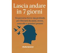 Lascia andare in 7 giorni: Un percorso breve ma profondo per liberarti da ansia, stress, controllo e pensieri pesanti