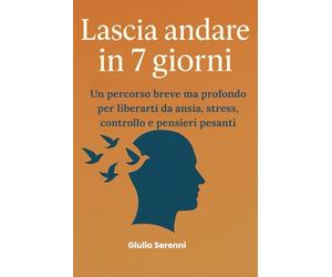 Lascia andare in 7 giorni: Un percorso breve ma profondo per liberarti da ansia, stress, controllo e pensieri pesanti